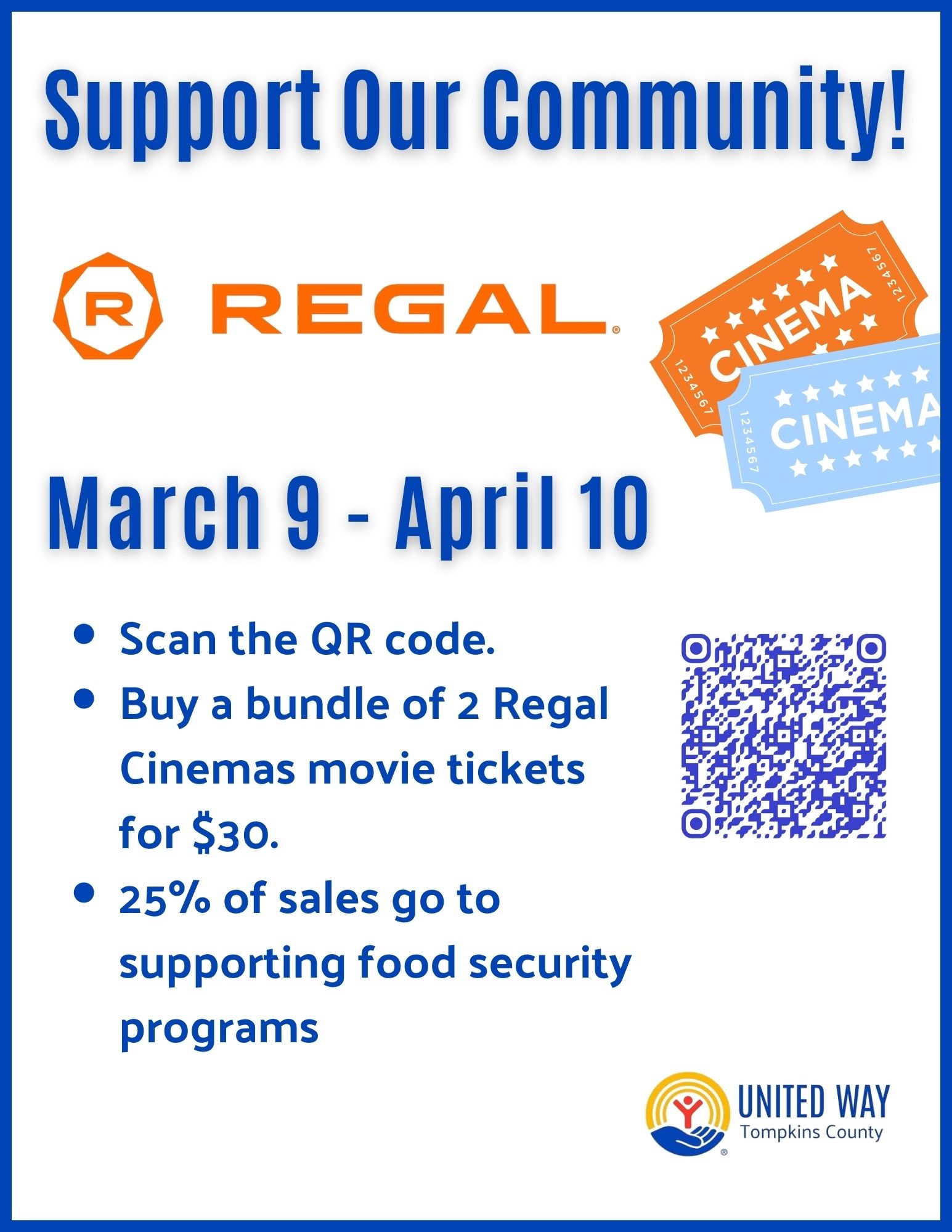 An infographic for a community fundraiser. At the top, blue text reads "Support Our Community!" followed by the orange Regal Cinemas logo. To the right are two illustrated movie tickets, one orange and one blue. The center features the dates "March 9 - April 10" in large blue font. Below the dates, a bulleted list explains the campaign: Scan the QR code.; Buy a bundle of 2 Regal Cinemas movie tickets for $30.; 25% of sales go to the UWTC’s United Tompkins Impact Fund. A blue QR code is positioned to the right of the text. The bottom right corner features the United Way of Tompkins County logo.