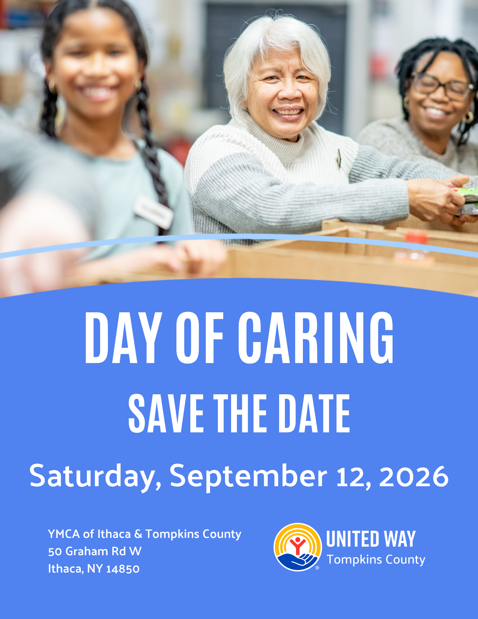 A bright, light blue promotional graphic featuring the United Way of Tompkins County logo at the bottom right. At the top is a well-lit image of three women of color who appear to be working together to sort donations into boxes. A decorative, arching light blue line appears at the bottom of the photo followed by a darker blue area that echoes the arched shape. In this area, large white text that reads, "Day of Caring, Save the date, Saturday, September 12, 2026." At the bottom left of the image is the event location, which reads, YMCA of Ithaca & Tompkins County, 50 Graham Rd West, Ithaca, NY 14850.