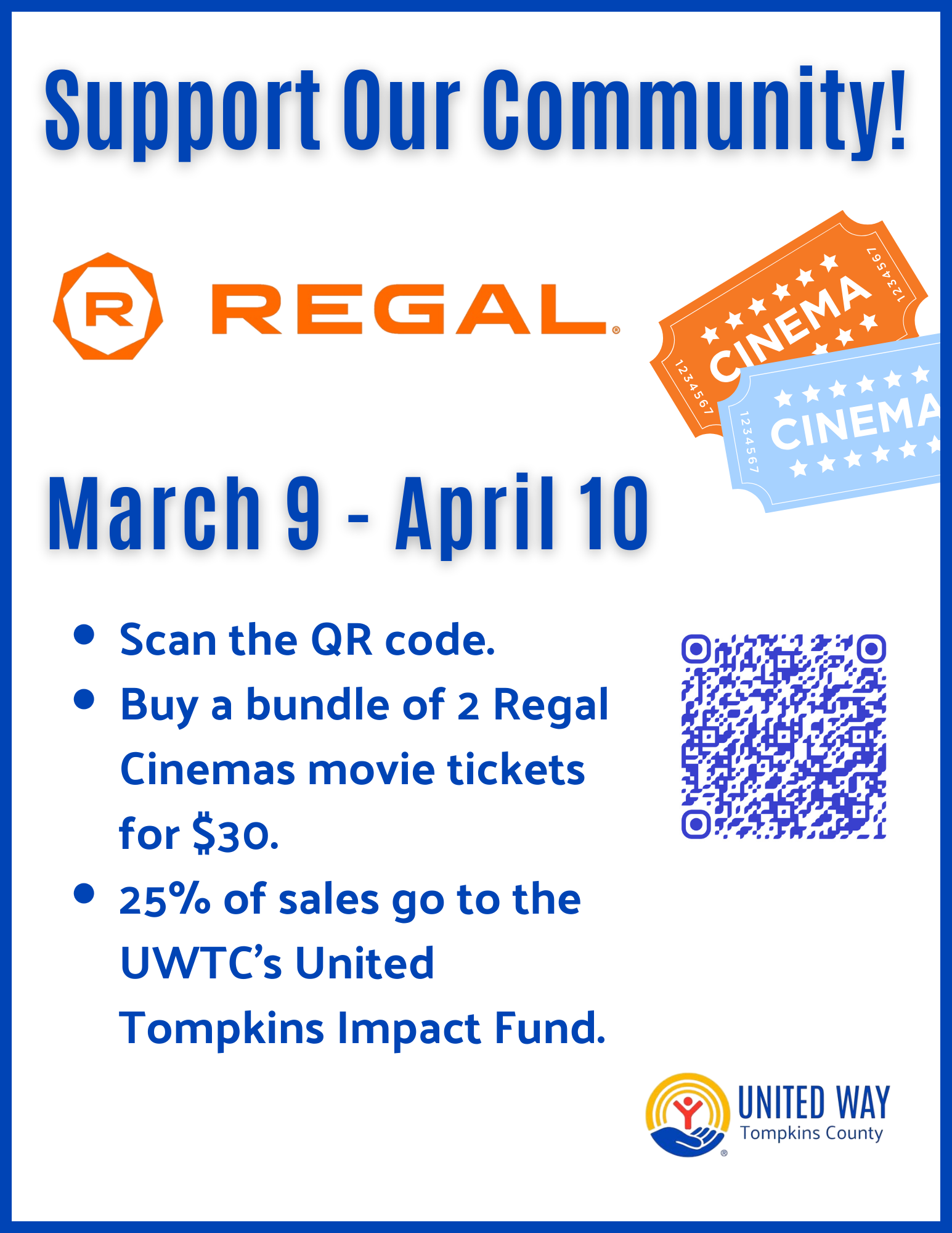 An infographic for a community fundraiser. At the top, blue text reads "Support Our Community!" followed by the orange Regal Cinemas logo. To the right are two illustrated movie tickets, one orange and one blue. The center features the dates "March 9 - April 10" in large blue font. Below the dates, a bulleted list explains the campaign: Scan the QR code.; Buy a bundle of 2 Regal Cinemas movie tickets for $30.; 25% of sales go to the UWTC’s United Tompkins Impact Fund. A blue QR code is positioned to the right of the text. The bottom right corner features the United Way of Tompkins County logo.