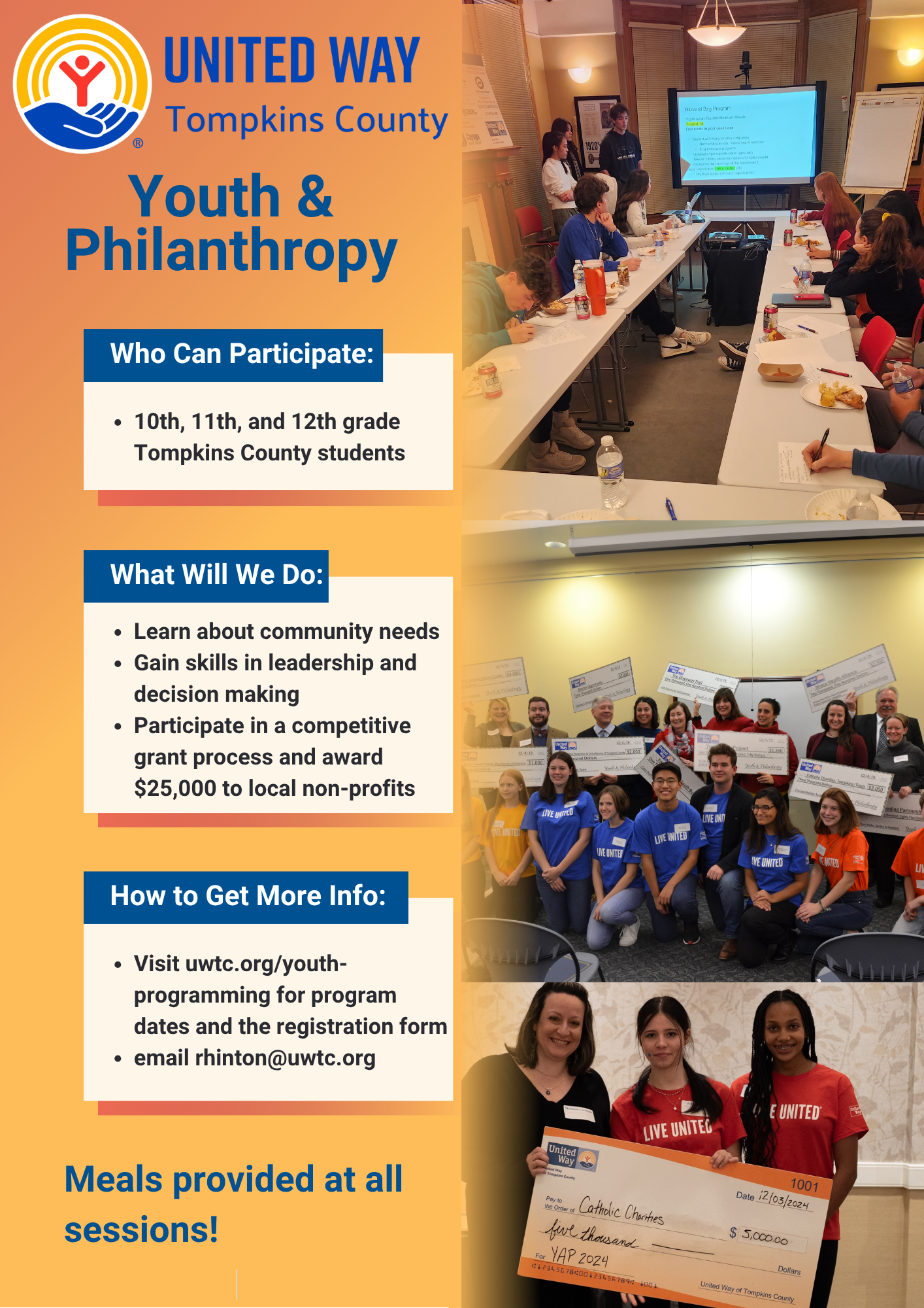 A promotional flyer for the United Way Tompkins County "Youth & Philanthropy" program. The right side of the flyer features three photos: students sitting at a long table during a meeting, a large group posing with oversized checks, and three individuals holding a $5,000 check made out to Catholic Charities. The left side contains the following information on an orange gradient background: * **Who Can Participate:** 10th, 11th, and 12th grade Tompkins County students. * **What Will We Do:** Learn about community needs, gain skills in leadership and decision making, and participate in a competitive grant process and award $25,000 to local non-profits. * **How to Get More Info:** Visit uwtc.org/youth-programming for program dates and the registration form, or email rhinton@uwtc.org. * **Additional Info:** Meals provided at all sessions!.